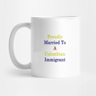 Proudly Married To A Colombian Immigrant Mug